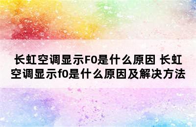 长虹空调显示F0是什么原因 长虹空调显示f0是什么原因及解决方法